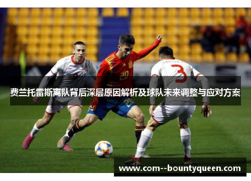 费兰托雷斯离队背后深层原因解析及球队未来调整与应对方案