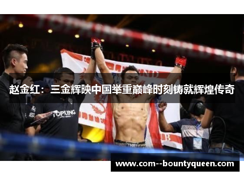 赵金红：三金辉映中国举重巅峰时刻铸就辉煌传奇