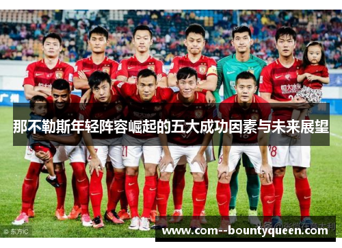 那不勒斯年轻阵容崛起的五大成功因素与未来展望