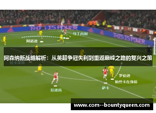 阿森纳新战略解析：从英超争冠失利到重返巅峰之路的复兴之策