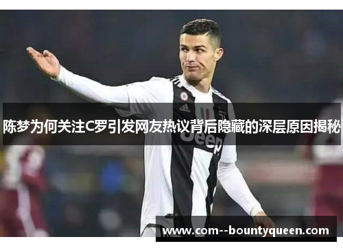 陈梦为何关注C罗引发网友热议背后隐藏的深层原因揭秘