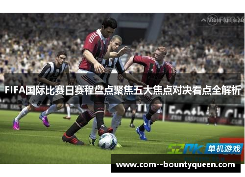 FIFA国际比赛日赛程盘点聚焦五大焦点对决看点全解析