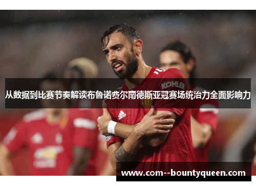 从数据到比赛节奏解读布鲁诺费尔南德斯亚冠赛场统治力全面影响力