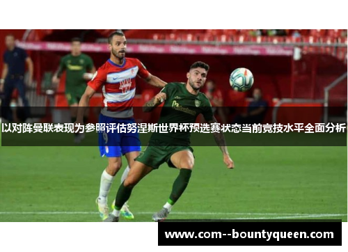 以对阵曼联表现为参照评估努涅斯世界杯预选赛状态当前竞技水平全面分析 以对阵曼联表现为参照评估努涅斯世界杯预选赛状态当前竞技水平全面分析