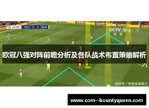 欧冠八强对阵前瞻分析及各队战术布置策略解析 欧冠八强对阵前瞻分析及各队战术布置策略解析