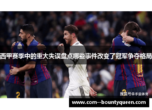 西甲赛季中的重大失误盘点哪些事件改变了冠军争夺格局