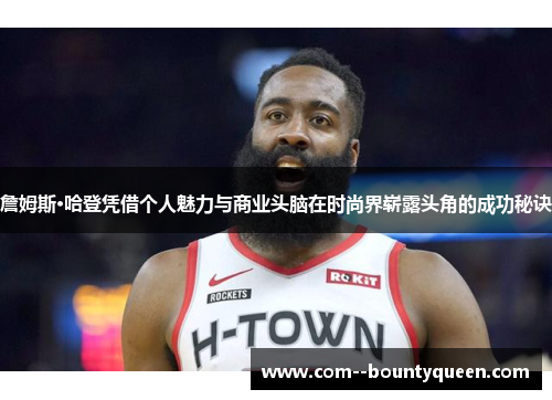 詹姆斯·哈登凭借个人魅力与商业头脑在时尚界崭露头角的成功秘诀