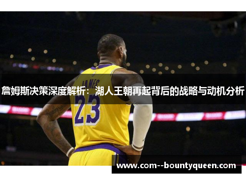 詹姆斯决策深度解析：湖人王朝再起背后的战略与动机分析