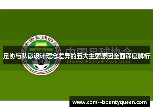 足协与队徽设计理念差异的五大主要原因全面深度解析