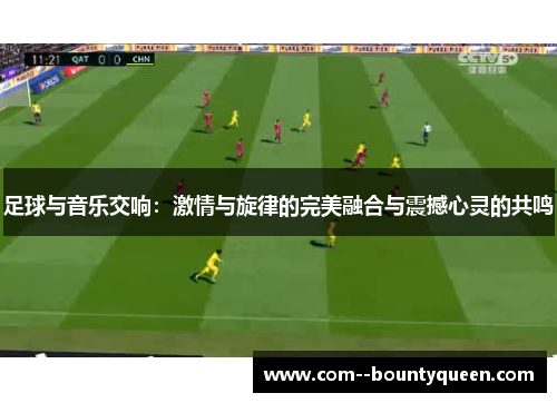 足球与音乐交响：激情与旋律的完美融合与震撼心灵的共鸣