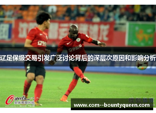 辽足保级交易引发广泛讨论背后的深层次原因和影响分析