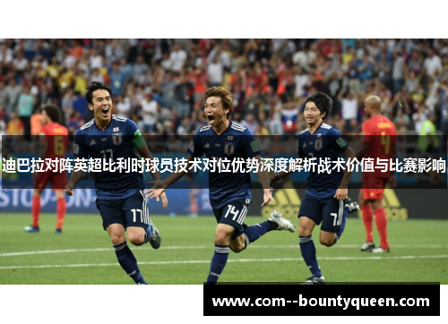 迪巴拉对阵英超比利时球员技术对位优势深度解析战术价值与比赛影响
