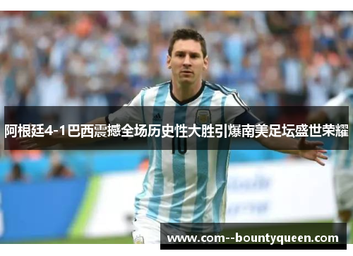 阿根廷4-1巴西震撼全场历史性大胜引爆南美足坛盛世荣耀 阿根廷4-1巴西震撼全场历史性大胜引爆南美足坛盛世荣耀