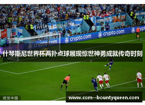 什琴斯尼世界杯两扑点球展现惊世神勇成就传奇时刻