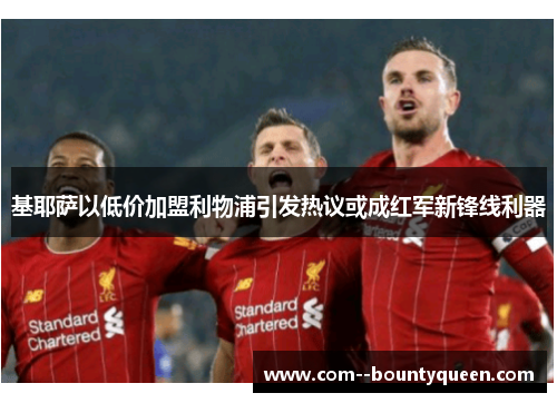 基耶萨以低价加盟利物浦引发热议或成红军新锋线利器