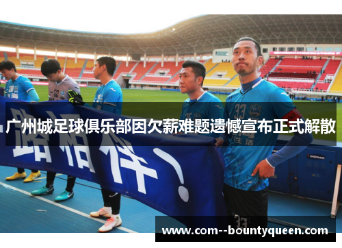 广州城足球俱乐部因欠薪难题遗憾宣布正式解散 广州城足球俱乐部因欠薪难题遗憾宣布正式解散