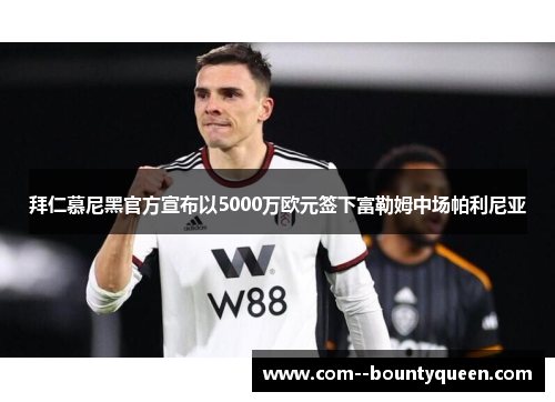 拜仁慕尼黑官方宣布以5000万欧元签下富勒姆中场帕利尼亚