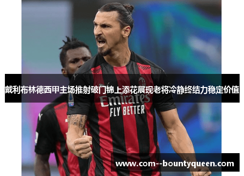 戴利布林德西甲主场推射破门锦上添花展现老将冷静终结力稳定价值 戴利布林德西甲主场推射破门锦上添花展现老将冷静终结力稳定价值