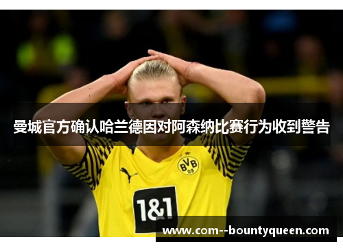 曼城官方确认哈兰德因对阿森纳比赛行为收到警告 曼城官方确认哈兰德因对阿森纳比赛行为收到警告