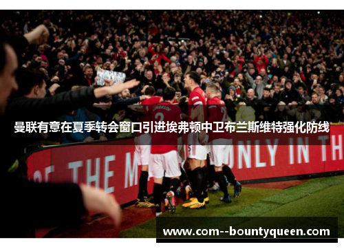 曼联有意在夏季转会窗口引进埃弗顿中卫布兰斯维特强化防线 曼联有意在夏季转会窗口引进埃弗顿中卫布兰斯维特强化防线