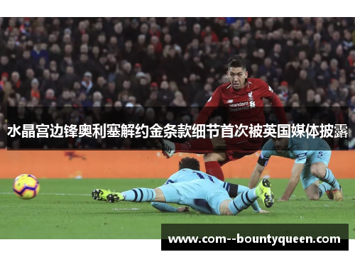 水晶宫边锋奥利塞解约金条款细节首次被英国媒体披露 水晶宫边锋奥利塞解约金条款细节首次被英国媒体披露