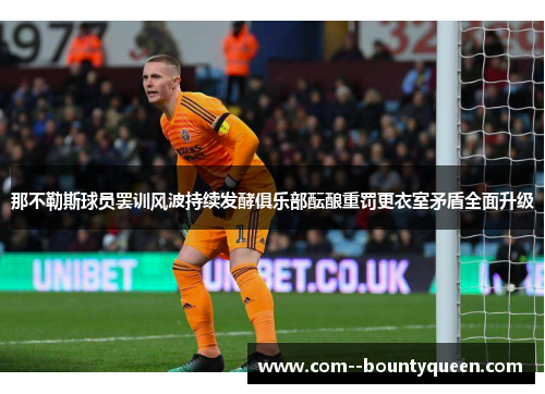 那不勒斯球员罢训风波持续发酵俱乐部酝酿重罚更衣室矛盾全面升级 那不勒斯球员罢训风波持续发酵俱乐部酝酿重罚更衣室矛盾全面升级