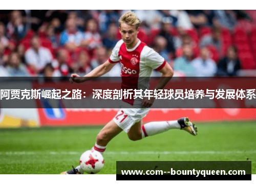 阿贾克斯崛起之路：深度剖析其年轻球员培养与发展体系