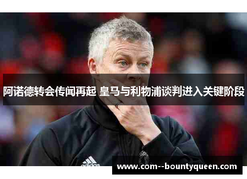 阿诺德转会传闻再起 皇马与利物浦谈判进入关键阶段