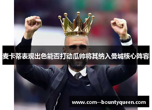 麦卡蒂表现出色能否打动瓜帅将其纳入曼城核心阵容