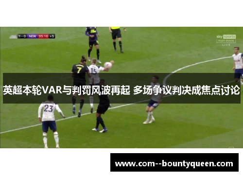 英超本轮VAR与判罚风波再起 多场争议判决成焦点讨论 英超本轮VAR与判罚风波再起 多场争议判决成焦点讨论