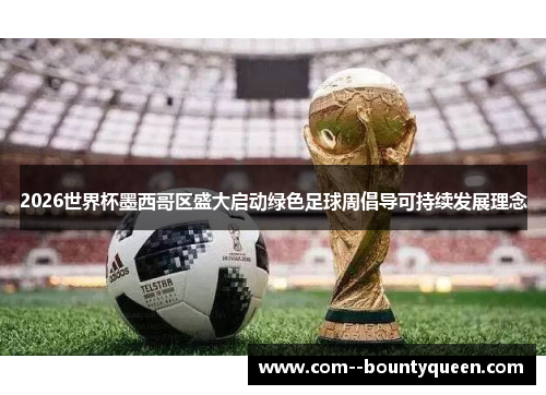 2026世界杯墨西哥区盛大启动绿色足球周倡导可持续发展理念 2026世界杯墨西哥区盛大启动绿色足球周倡导可持续发展理念