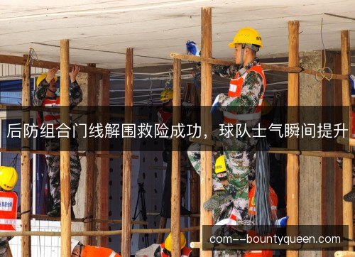 后防组合门线解围救险成功，球队士气瞬间提升