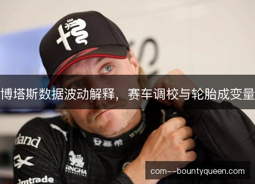 博塔斯数据波动解释，赛车调校与轮胎成变量